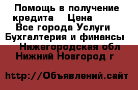 Помощь в получение кредита! › Цена ­ 777 - Все города Услуги » Бухгалтерия и финансы   . Нижегородская обл.,Нижний Новгород г.